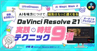 DaVinci Resolve 21 実践時短テクニック9選 ― AIを味方につけて、編集はもっと速くなる
