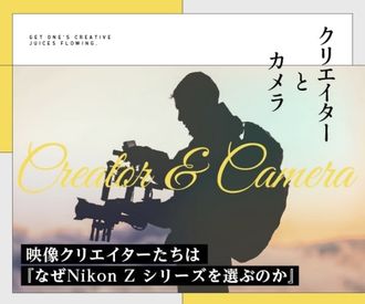 連載記事「クリエイターとカメラ」 なぜNikon Zシリーズを選ぶのか、Z シリーズの魅力を映像クリエイターが語る