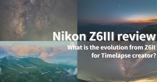 【Nikon Z6IIIモニターレビュー】Nikon Z6IIからどれだけ進化したのか！？星景写真・タイムラプス撮影者から見たZ6IIIの凄さ。